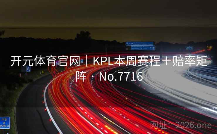 开元体育官网｜KPL本周赛程＋赔率矩阵 · No.7716