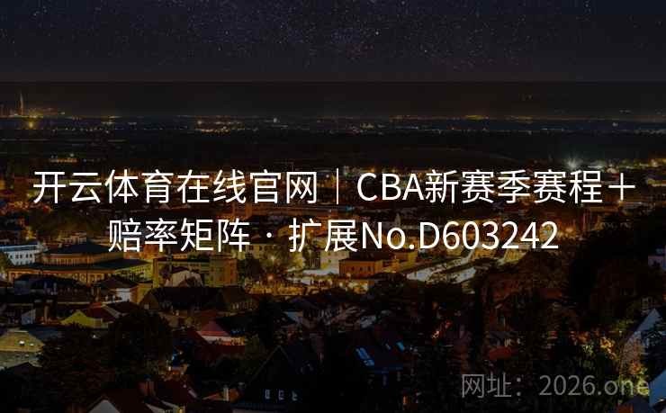 开云体育在线官网｜CBA新赛季赛程＋赔率矩阵 · 扩展No.D603242