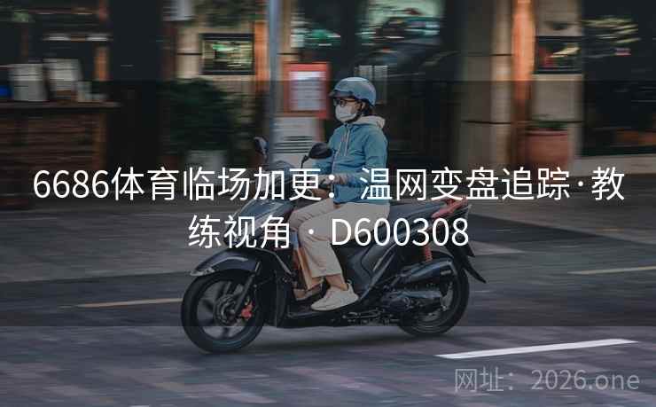 6686体育临场加更：温网变盘追踪·教练视角 · D600308