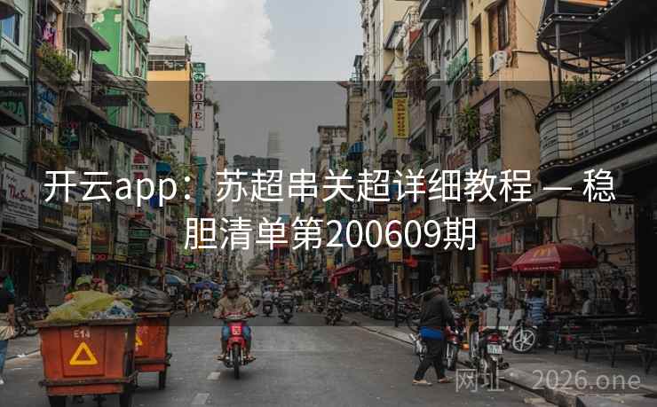开云app:苏超串关超详细教程 — 稳胆清单第200609期 开云app:苏超串关超详细教程 — 稳胆清单第200609期