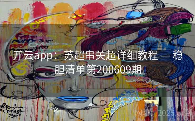 开云app:苏超串关超详细教程 — 稳胆清单第200609期 开云app:苏超串关超详细教程 — 稳胆清单第200609期