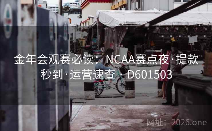 金年会观赛必读：NCAA赛点夜·提款秒到·运营速查 · D601503