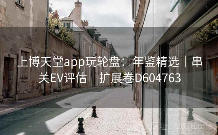 上博天堂app玩轮盘：年鉴精选｜串关EV评估｜扩展卷D604763