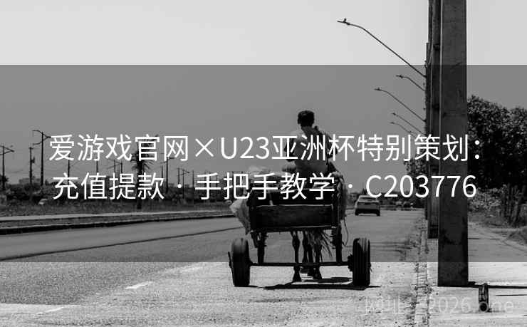 爱游戏官网×U23亚洲杯特别策划:充值提款 · 手把手教学 · C203776 爱游戏官网×U23亚洲杯特别策划:充值提款 · 手把手教学 · C203776