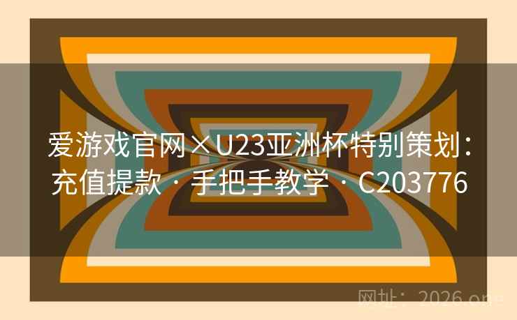 爱游戏官网×U23亚洲杯特别策划:充值提款 · 手把手教学 · C203776 爱游戏官网×U23亚洲杯特别策划:充值提款 · 手把手教学 · C203776