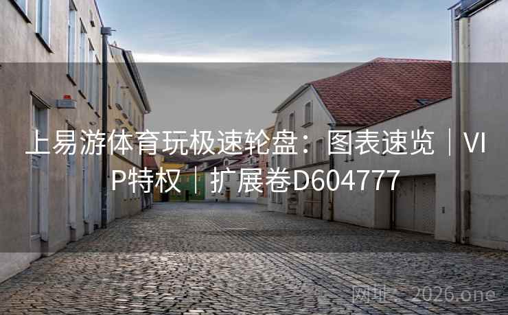上易游体育玩极速轮盘：图表速览｜VIP特权｜扩展卷D604777