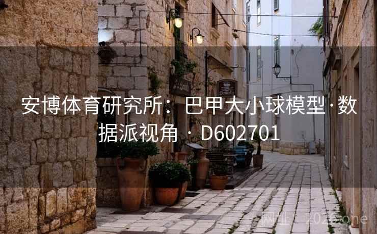 安博体育研究所:巴甲大小球模型·数据派视角 · D602701 安博体育研究所:巴甲大小球模型·数据派视角 · D602701