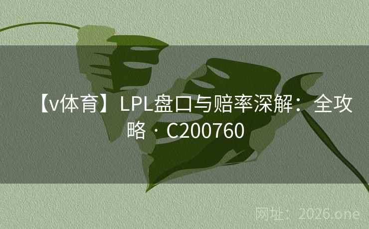 【v体育】LPL盘口与赔率深解:全攻略 · C200760 【v体育】LPL盘口与赔率深解:全攻略 · C200760