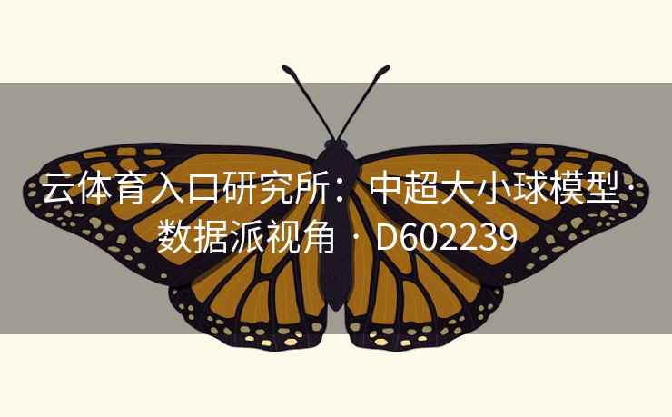 云体育入口研究所：中超大小球模型·数据派视角 · D602239