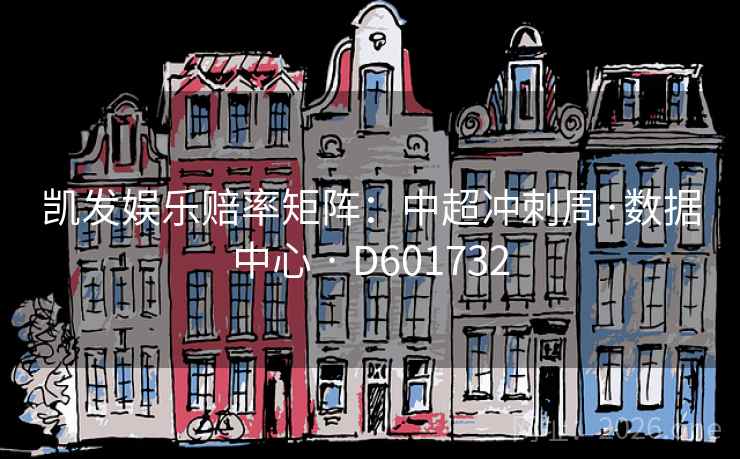 凯发娱乐赔率矩阵:中超冲刺周·数据中心 · D601732 凯发娱乐赔率矩阵:中超冲刺周·数据中心 · D601732