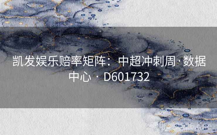 凯发娱乐赔率矩阵:中超冲刺周·数据中心 · D601732 凯发娱乐赔率矩阵:中超冲刺周·数据中心 · D601732