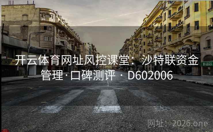 开云体育网址风控课堂：沙特联资金管理·口碑测评 · D602006