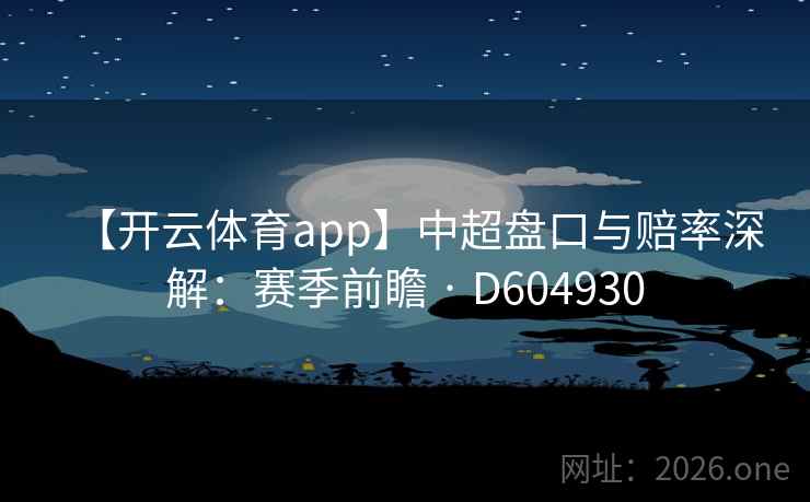 【开云体育app】中超盘口与赔率深解：赛季前瞻 · D604930
