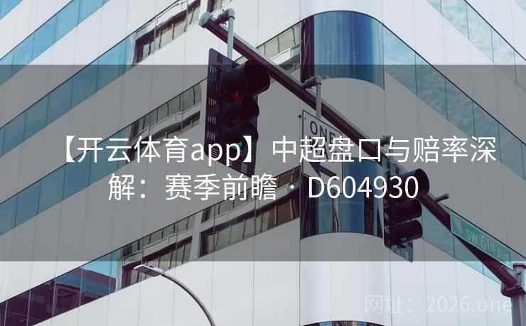 【开云体育app】中超盘口与赔率深解：赛季前瞻 · D604930