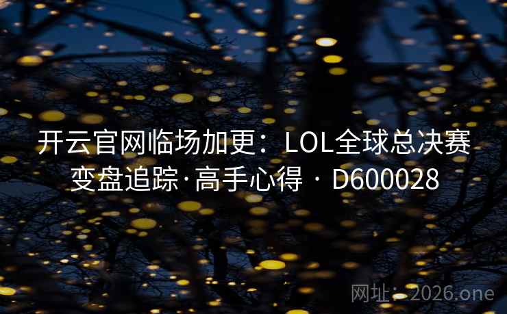 开云官网临场加更:LOL全球总决赛变盘追踪·高手心得 · D600028 开云官网临场加更:LOL全球总决赛变盘追踪·高手心得 · D600028