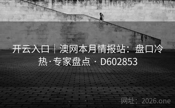 开云入口｜澳网本月情报站：盘口冷热·专家盘点 · D602853
