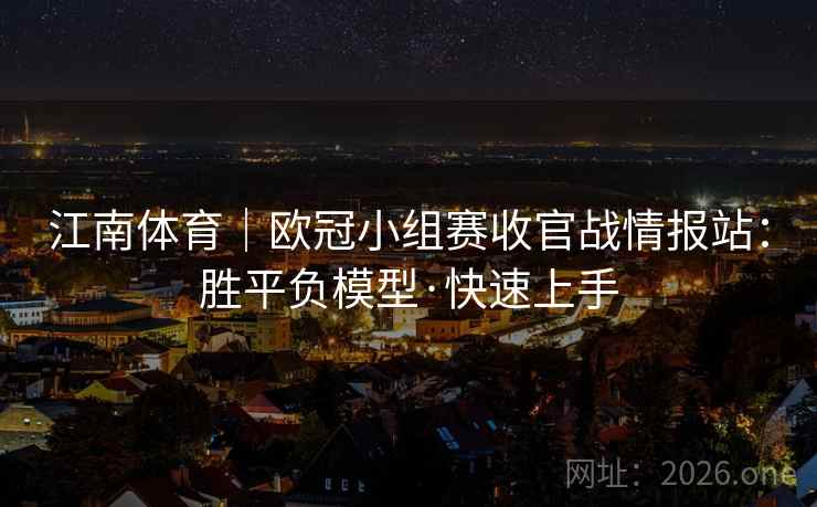 江南体育｜欧冠小组赛收官战情报站：胜平负模型·快速上手
