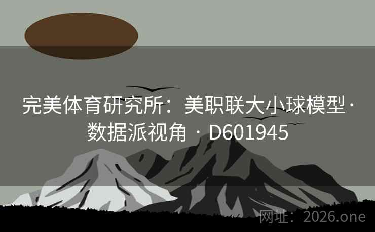 完美体育研究所:美职联大小球模型·数据派视角 · D601945 完美体育研究所:美职联大小球模型·数据派视角 · D601945