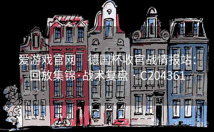 爱游戏官网｜德国杯收官战情报站：回放集锦·战术复盘 · C204361