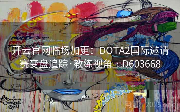 开云官网临场加更：DOTA2国际邀请赛变盘追踪·教练视角 · D603668