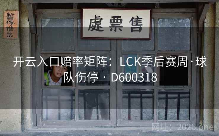 开云入口赔率矩阵：LCK季后赛周·球队伤停 · D600318