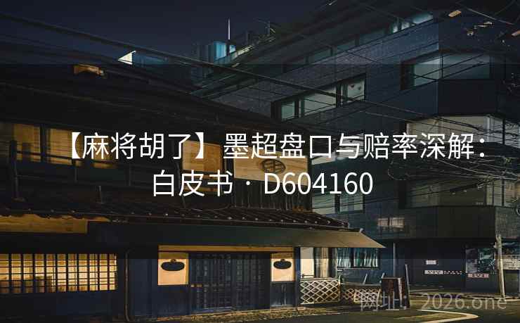 【麻将胡了】墨超盘口与赔率深解:白皮书 · D604160 【麻将胡了】墨超盘口与赔率深解:白皮书 · D604160