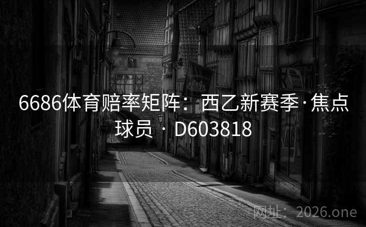 6686体育赔率矩阵:西乙新赛季·焦点球员 · D603818 6686体育赔率矩阵:西乙新赛季·焦点球员 · D603818