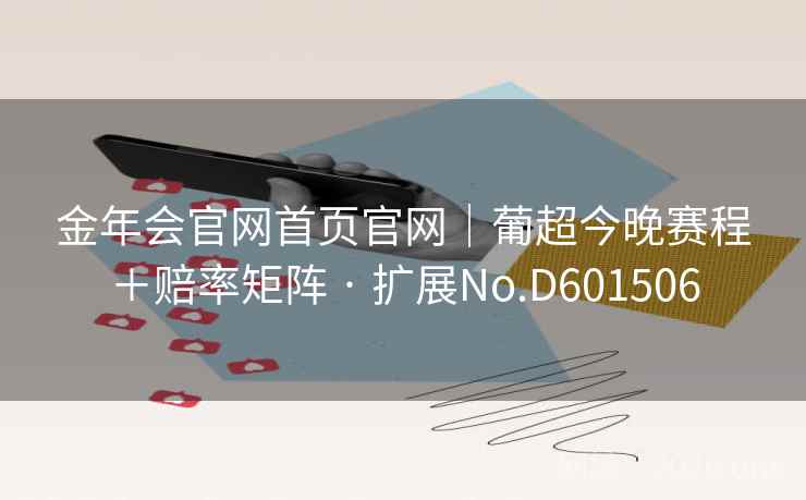 金年会官网首页官网|葡超今晚赛程+赔率矩阵 · 扩展No.D601506 金年会官网首页官网|葡超今晚赛程+赔率矩阵 · 扩展No.D601506