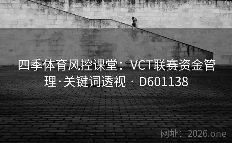 四季体育风控课堂：VCT联赛资金管理·关键词透视 · D601138