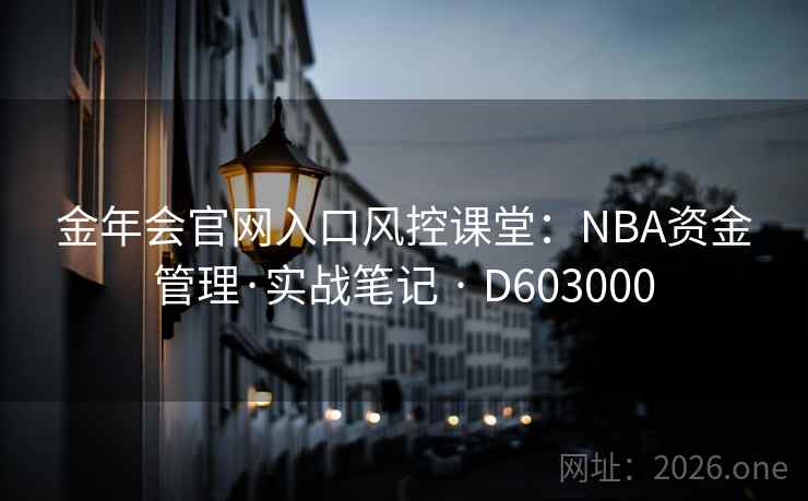 金年会官网入口风控课堂:NBA资金管理·实战笔记 · D603000 金年会官网入口风控课堂:NBA资金管理·实战笔记 · D603000