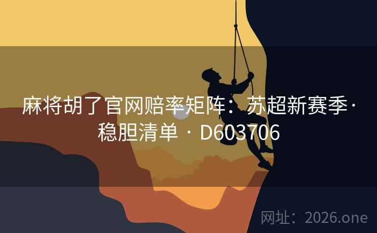 麻将胡了官网赔率矩阵：苏超新赛季·稳胆清单 · D603706