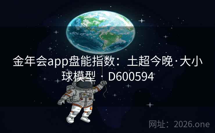 金年会app盘能指数：土超今晚·大小球模型 · D600594