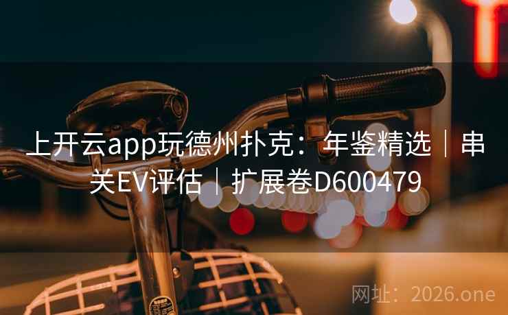 上开云app玩德州扑克：年鉴精选｜串关EV评估｜扩展卷D600479