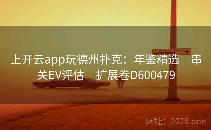 上开云app玩德州扑克：年鉴精选｜串关EV评估｜扩展卷D600479