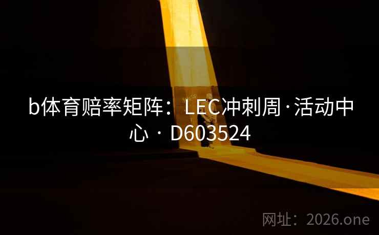b体育赔率矩阵：LEC冲刺周·活动中心 · D603524