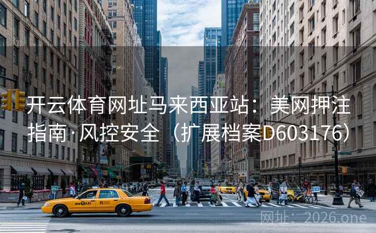 开云体育网址马来西亚站:美网押注指南·风控安全(扩展档案D603176) 开云体育网址马来西亚站:美网押注指南·风控安全(扩展档案D603176)