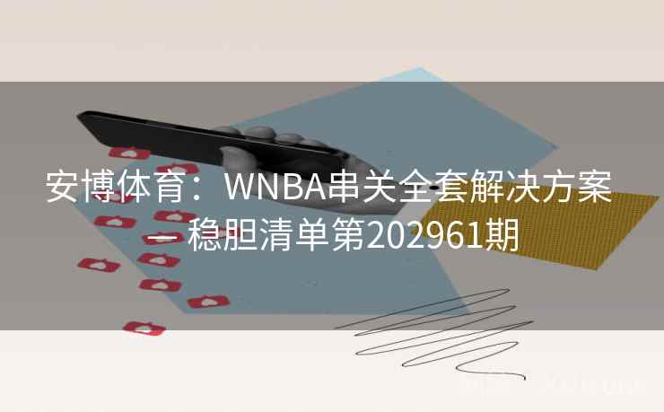 安博体育：WNBA串关全套解决方案 — 稳胆清单第202961期