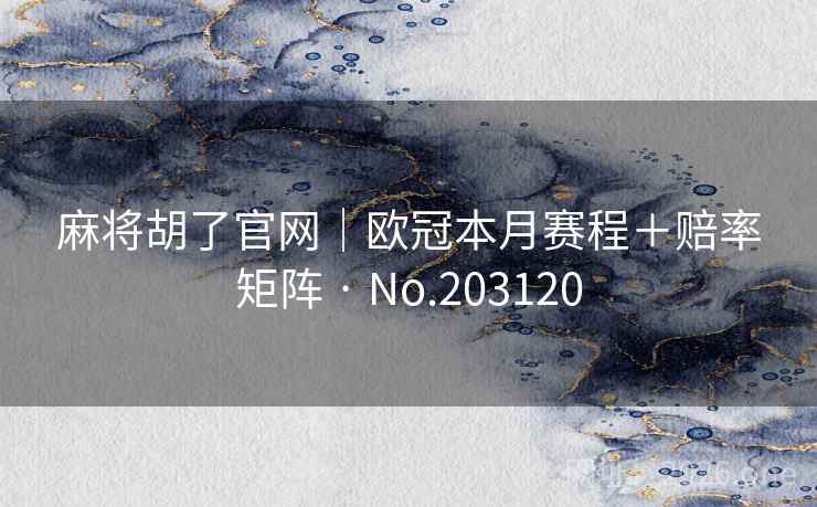 麻将胡了官网｜欧冠本月赛程＋赔率矩阵 · No.203120