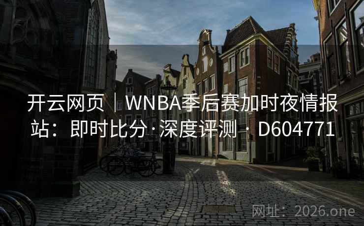 开云网页｜WNBA季后赛加时夜情报站：即时比分·深度评测 · D604771