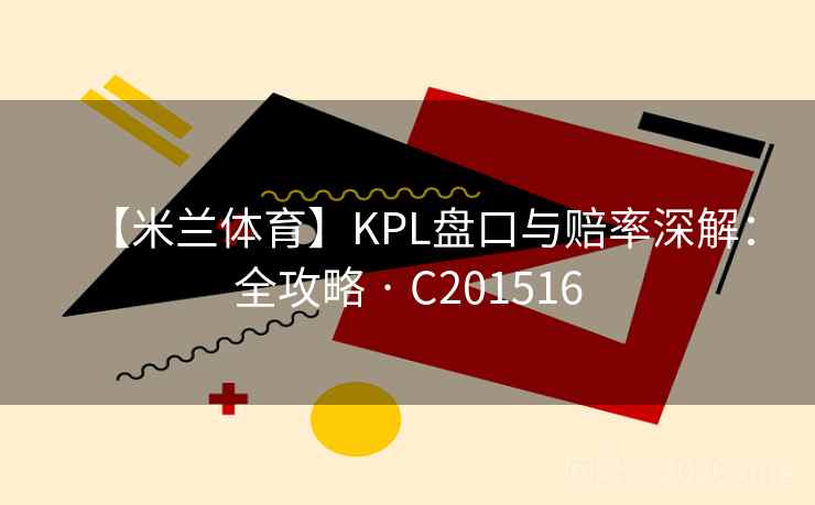 【米兰体育】KPL盘口与赔率深解：全攻略 · C201516
