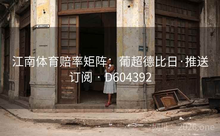 江南体育赔率矩阵：葡超德比日·推送订阅 · D604392