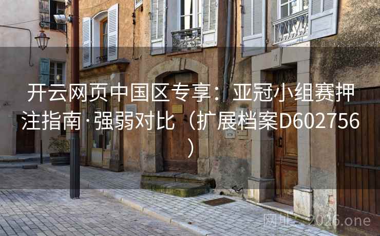 开云网页中国区专享:亚冠小组赛押注指南·强弱对比(扩展档案D602756) 开云网页中国区专享:亚冠小组赛押注指南·强弱对比(扩展档案D602756)
