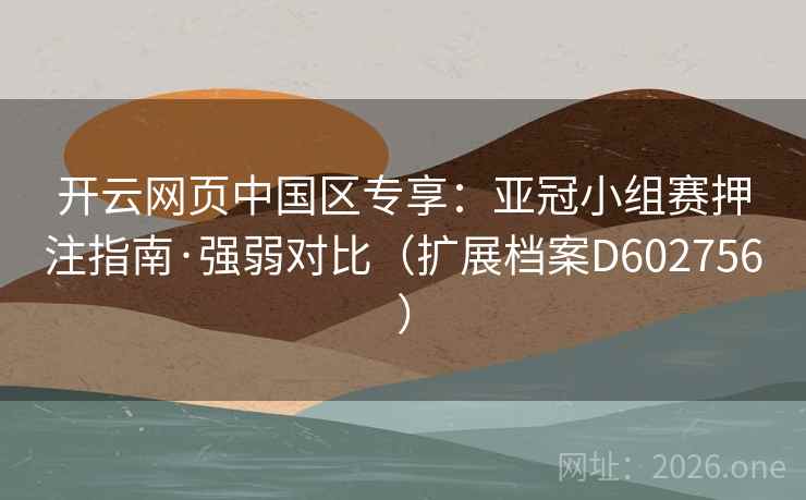 开云网页中国区专享:亚冠小组赛押注指南·强弱对比(扩展档案D602756) 开云网页中国区专享:亚冠小组赛押注指南·强弱对比(扩展档案D602756)