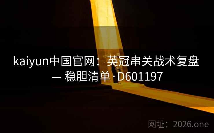 kaiyun中国官网:英冠串关战术复盘 — 稳胆清单·D601197 kaiyun中国官网:英冠串关战术复盘 — 稳胆清单·D601197