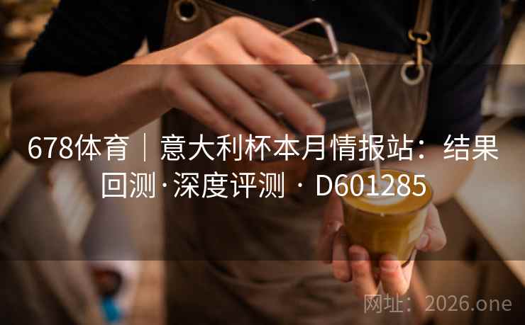 678体育｜意大利杯本月情报站：结果回测·深度评测 · D601285