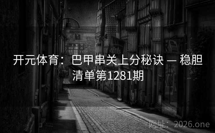 开元体育：巴甲串关上分秘诀 — 稳胆清单第1281期