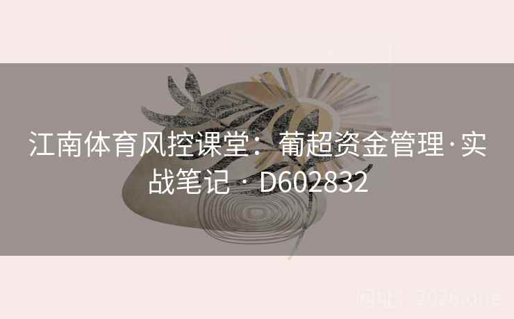 江南体育风控课堂:葡超资金管理·实战笔记 · D602832 江南体育风控课堂:葡超资金管理·实战笔记 · D602832