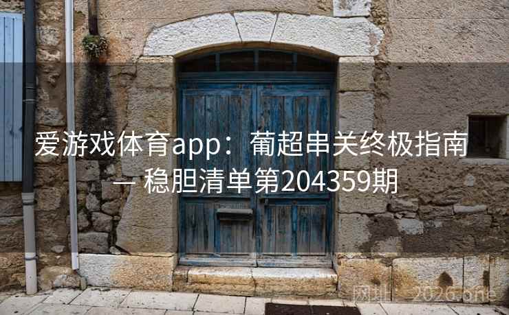 爱游戏体育app:葡超串关终极指南 — 稳胆清单第204359期 爱游戏体育app:葡超串关终极指南 — 稳胆清单第204359期
