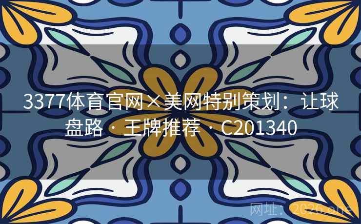 3377体育官网×美网特别策划:让球盘路 · 王牌推荐 · C201340 3377体育官网×美网特别策划:让球盘路 · 王牌推荐 · C201340
