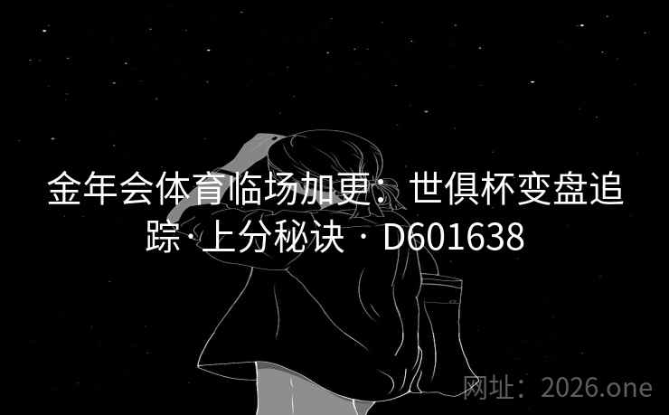 金年会体育临场加更：世俱杯变盘追踪·上分秘诀 · D601638